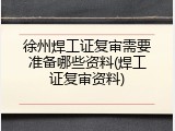 徐州焊工证复审需要准备哪些资料(焊工证复审资料)