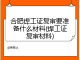 合肥焊工证复审要准备什么材料(焊工证复审材料)