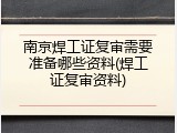 南京焊工证复审需要准备哪些资料(焊工证复审资料)