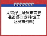 无锡焊工证复审需要准备哪些资料(焊工证复审资料)