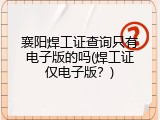 襄阳焊工证查询只有电子版的吗(焊工证仅电子版？)