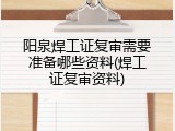 阳泉焊工证复审需要准备哪些资料(焊工证复审资料)