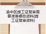 渝中区焊工证复审需要准备哪些资料(焊工证复审资料)
