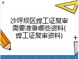 沙坪坝区焊工证复审需要准备哪些资料(焊工证复审资料)