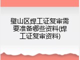 璧山区焊工证复审需要准备哪些资料(焊工证复审资料)