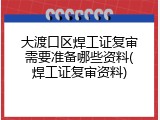 大渡口区焊工证复审需要准备哪些资料(焊工证复审资料)