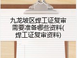 九龙坡区焊工证复审需要准备哪些资料(焊工证复审资料)