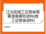 江北区焊工证复审需要准备哪些资料(焊工证复审资料)