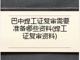 巴中焊工证复审需要准备哪些资料(焊工证复审资料)