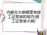 内蒙古大朗哪里有焊工证复审的地方(焊工证复审大朗)