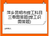 萍乡昆明市焊工科目三看图答题(焊工识图答题)