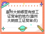 惠州大朗哪里有焊工证复审的地方(惠州大朗焊工证复审点)
