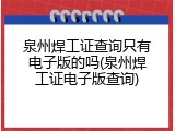 泉州焊工证查询只有电子版的吗(泉州焊工证电子版查询)