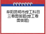 阜阳昆明市焊工科目三看图答题(焊工看图答题)