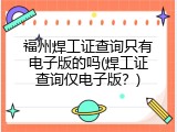福州焊工证查询只有电子版的吗(焊工证查询仅电子版？)