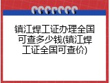 镇江焊工证办理全国可查多少钱(镇江焊工证全国可查价)