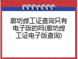 廊坊焊工证查询只有电子版的吗(廊坊焊工证电子版查询)