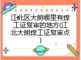 江北区大朗哪里有焊工证复审的地方(江北大朗焊工证复审点)