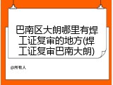 巴南区大朗哪里有焊工证复审的地方(焊工证复审巴南大朗)