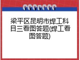 梁平区昆明市焊工科目三看图答题(焊工看图答题)