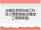 武隆区昆明市焊工科目三看图答题(武隆焊工看图答题)
