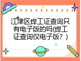 江津区焊工证查询只有电子版的吗(焊工证查询仅电子版？)