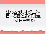 江北区昆明市焊工科目三看图答题(江北焊工科目三看图)