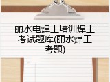 丽水电焊工培训焊工考试题库(丽水焊工考题)
