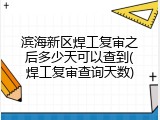 滨海新区焊工复审之后多少天可以查到(焊工复审查询天数)