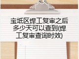 宝坻区焊工复审之后多少天可以查到(焊工复审查询时效)