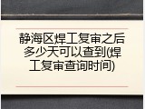 静海区焊工复审之后多少天可以查到(焊工复审查询时间)