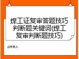 焊工证复审答题技巧判断题关键词(焊工复审判断题技巧)