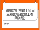 四川昆明市焊工科目三看图答题(焊工看图答题)