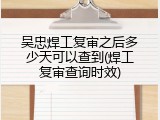 吴忠焊工复审之后多少天可以查到(焊工复审查询时效)