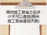 梧州焊工复审之后多少天可以查到(梧州焊工复审查询天数)