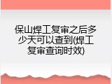 保山焊工复审之后多少天可以查到(焊工复审查询时效)