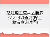 怒江焊工复审之后多少天可以查到(焊工复审查询时间)