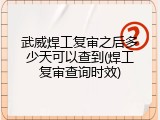 武威焊工复审之后多少天可以查到(焊工复审查询时效)