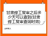 甘肃焊工复审之后多少天可以查到(甘肃焊工复审查询时效)