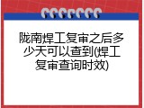 陇南焊工复审之后多少天可以查到(焊工复审查询时效)