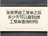 张家界焊工复审之后多少天可以查到(焊工复审查询时间)