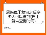 恩施焊工复审之后多少天可以查到(焊工复审查询时间)