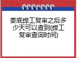 娄底焊工复审之后多少天可以查到(焊工复审查询时间)