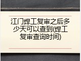 江门焊工复审之后多少天可以查到(焊工复审查询时间)