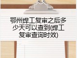 鄂州焊工复审之后多少天可以查到(焊工复审查询时效)