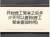 开封焊工复审之后多少天可以查到(焊工复审查询时间)