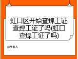 虹口区开始查焊工证查焊工证了吗(虹口查焊工证了吗)