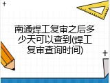 南通焊工复审之后多少天可以查到(焊工复审查询时间)