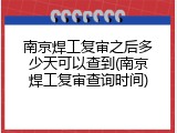 南京焊工复审之后多少天可以查到(南京焊工复审查询时间)