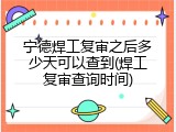 宁德焊工复审之后多少天可以查到(焊工复审查询时间)